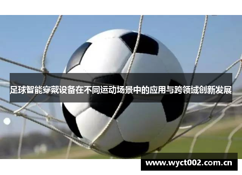 足球智能穿戴设备在不同运动场景中的应用与跨领域创新发展