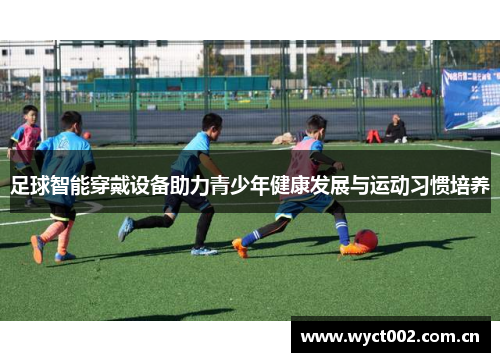 足球智能穿戴设备助力青少年健康发展与运动习惯培养