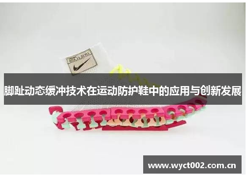 脚趾动态缓冲技术在运动防护鞋中的应用与创新发展